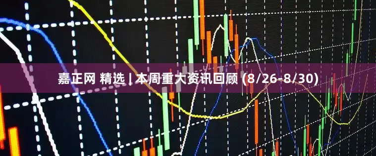 嘉正网 精选 | 本周重大资讯回顾 (8/26-8/30)