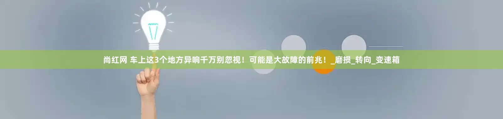 尚红网 车上这3个地方异响千万别忽视！可能是大故障的前兆！_磨损_转向_变速箱