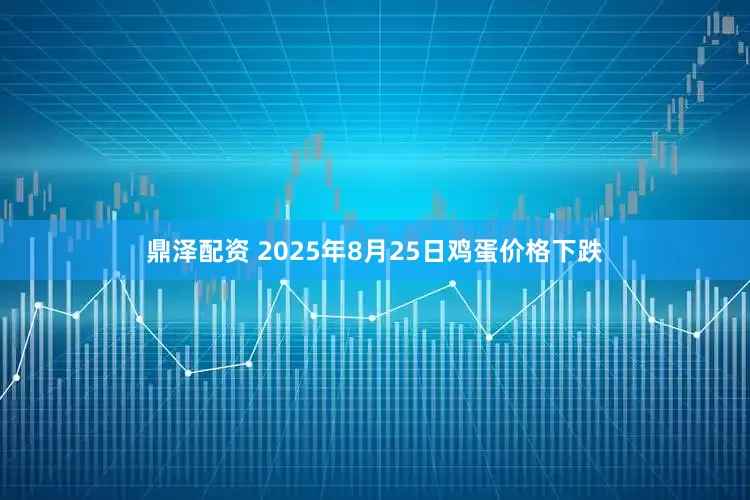 鼎泽配资 2025年8月25日鸡蛋价格下跌