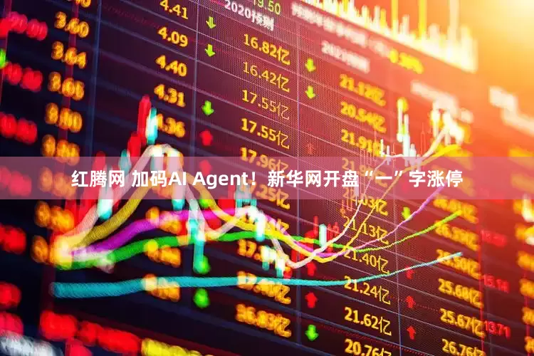红腾网 加码AI Agent！新华网开盘“一”字涨停